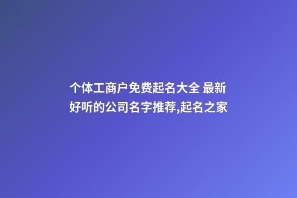 个体工商户免费起名大全 最新好听的公司名字推荐,起名之家